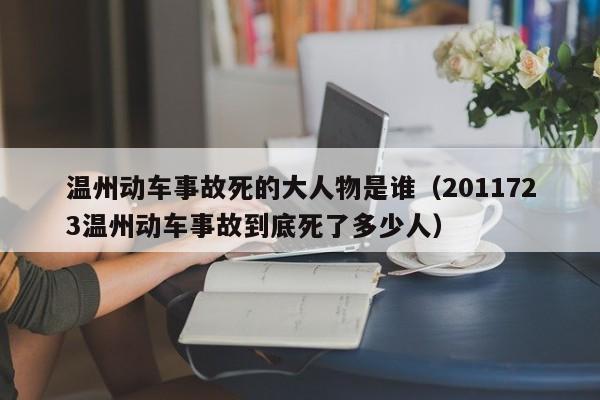 温州动车事故死的大人物是谁（2011723温州动车事故到底死了多少人）