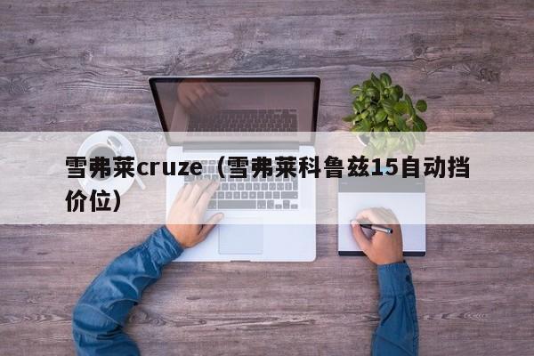 雪弗莱cruze（雪弗莱科鲁兹15自动挡价位）
