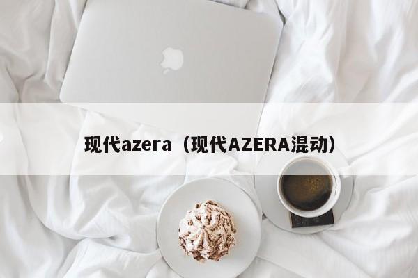 现代azera（现代AZERA混动）