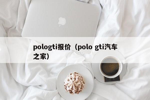pologti报价（polo gti汽车之家）