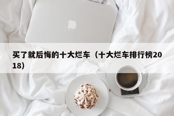 买了就后悔的十大烂车（十大烂车排行榜2018）