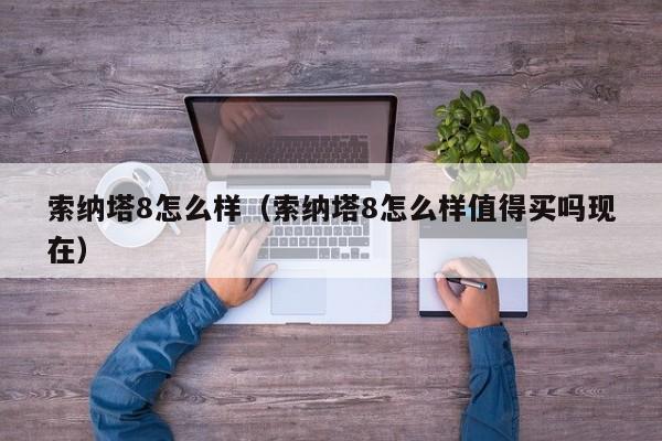 索纳塔8怎么样（索纳塔8怎么样值得买吗现在）