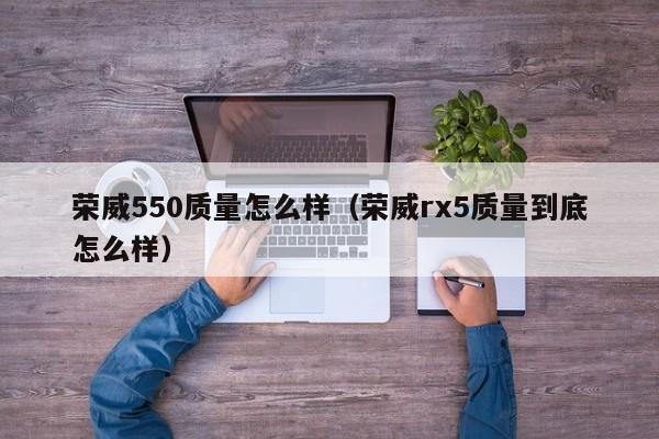 荣威550质量怎么样（荣威rx5质量到底怎么样）