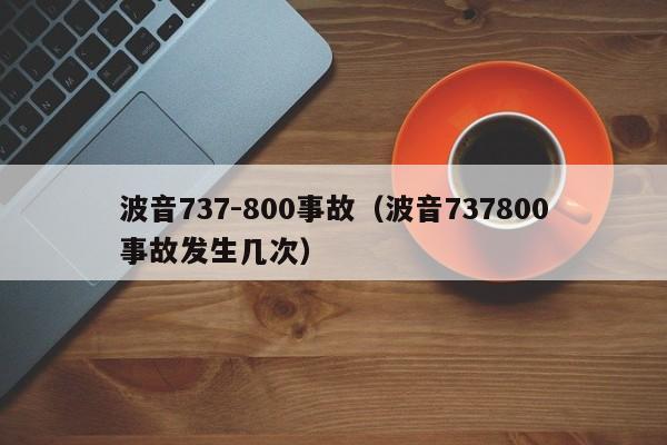 波音737-800事故（波音737800事故发生几次）