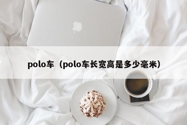 polo车（polo车长宽高是多少毫米）