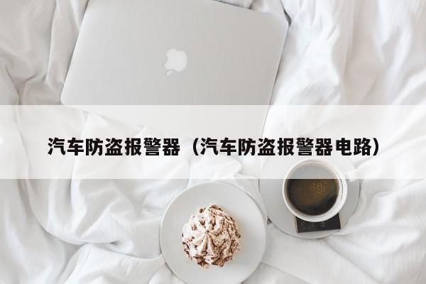 汽车防盗报警器（汽车防盗报警器电路）
