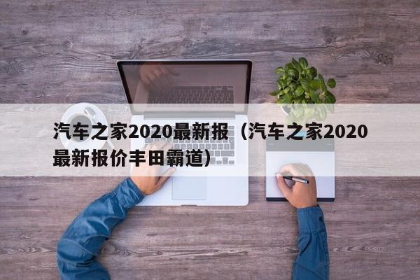 汽车之家2020最新报（汽车之家2020最新报价丰田霸道）