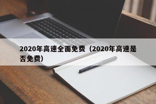 2020年高速全面免费（2020年高速是否免费）