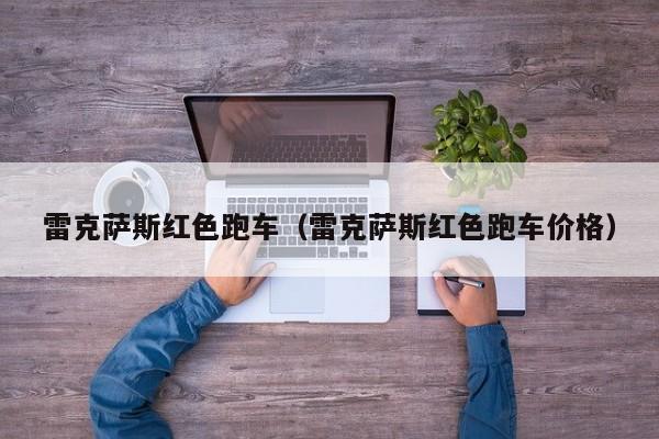 雷克萨斯红色跑车（雷克萨斯红色跑车价格）