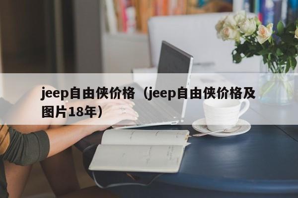 jeep自由侠价格（jeep自由侠价格及图片18年）