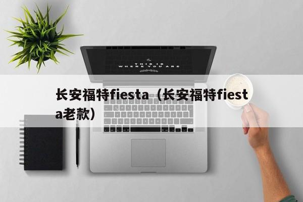 长安福特fiesta（长安福特fiesta老款）