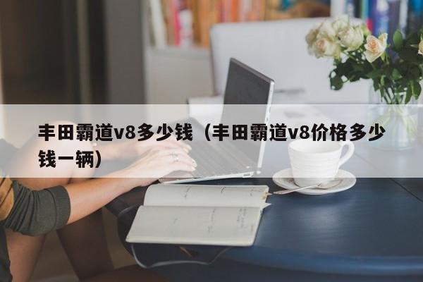 丰田霸道v8多少钱（丰田霸道v8价格多少钱一辆）