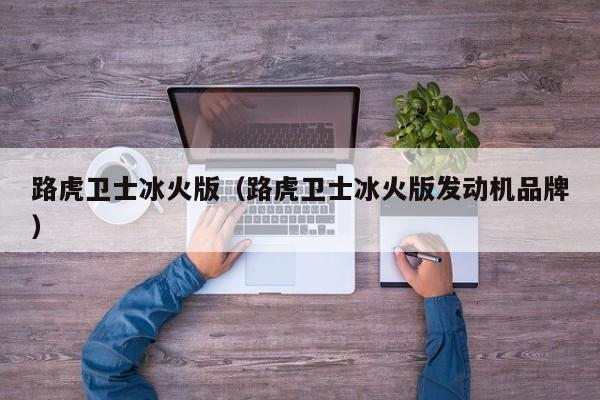 路虎卫士冰火版（路虎卫士冰火版发动机品牌）