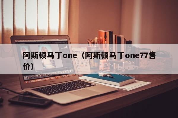 阿斯顿马丁one（阿斯顿马丁one77售价）