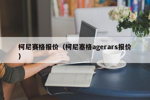 柯尼赛格报价（柯尼塞格agerars报价）