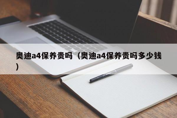 奥迪a4保养贵吗（奥迪a4保养贵吗多少钱）