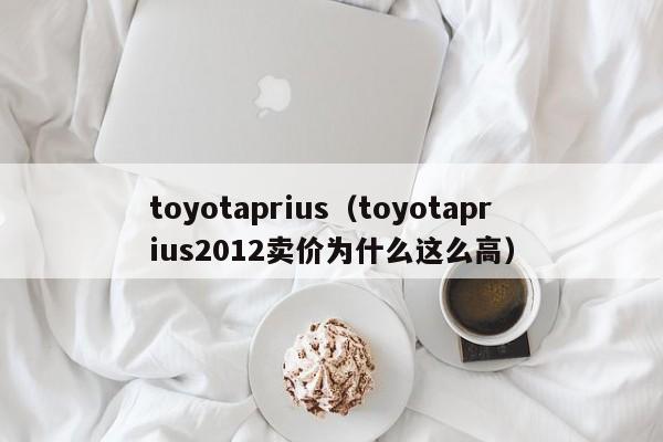 toyotaprius（toyotaprius2012卖价为什么这么高）