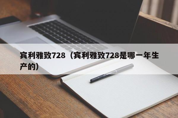 宾利雅致728（宾利雅致728是哪一年生产的）