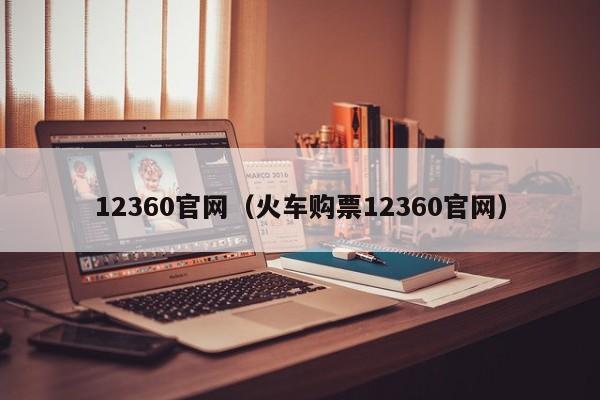 12360官网（火车购票12360官网）