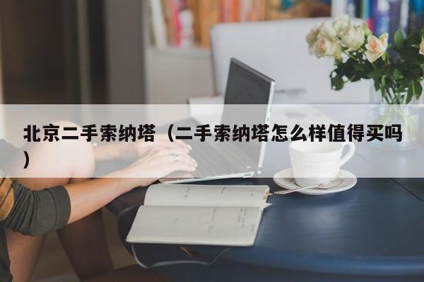 北京二手索纳塔（二手索纳塔怎么样值得买吗）