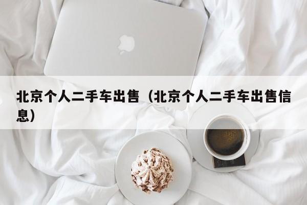 北京个人二手车出售（北京个人二手车出售信息）