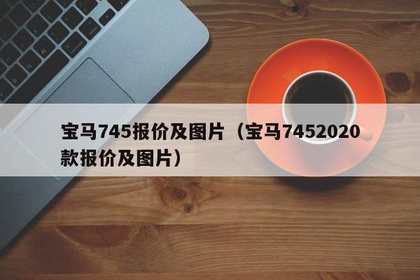 宝马745报价及图片（宝马7452020款报价及图片）