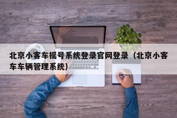 北京小客车摇号系统登录官网登录（北京小客车车辆管理系统）