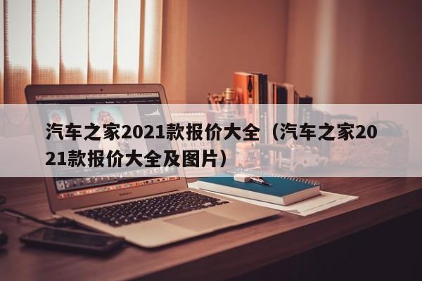 汽车之家2021款报价大全（汽车之家2021款报价大全及图片）