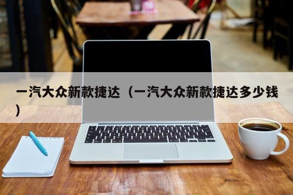 一汽大众新款捷达（一汽大众新款捷达多少钱）