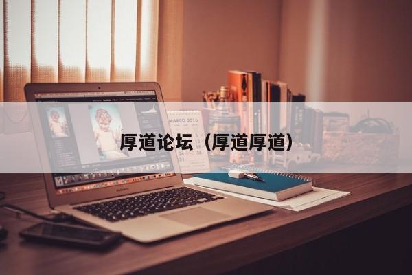 厚道论坛（厚道厚道）