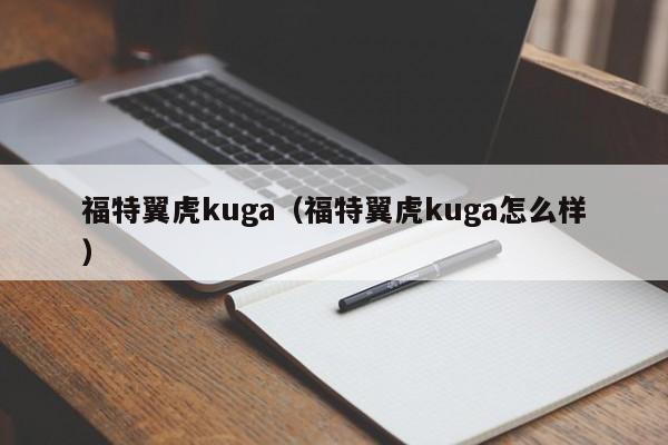 福特翼虎kuga（福特翼虎kuga怎么样）