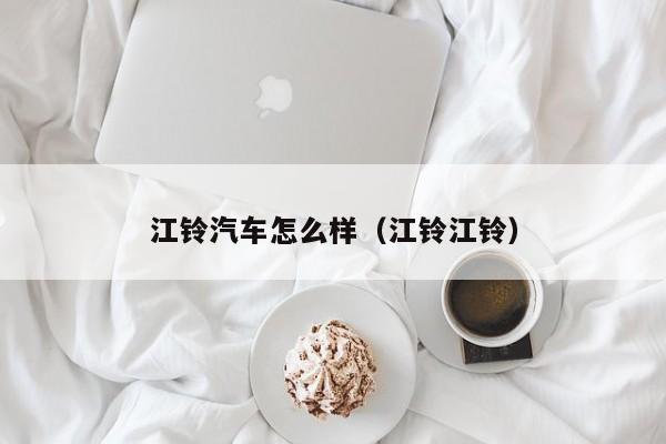 江铃汽车怎么样（江铃江铃）