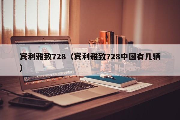 宾利雅致728（宾利雅致728中国有几辆）
