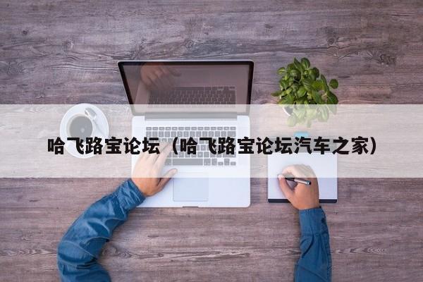 哈飞路宝论坛（哈飞路宝论坛汽车之家）