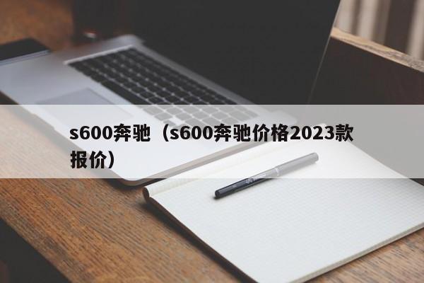 s600奔驰（s600奔驰价格2023款报价）